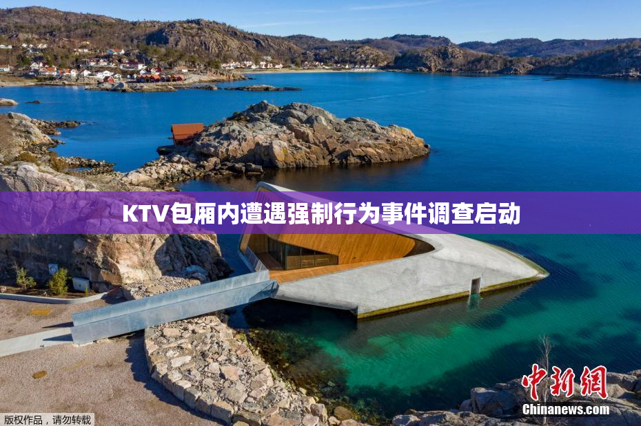 KTV包厢内遭遇强制行为事件调查启动