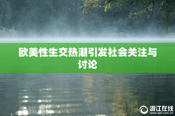 欧美性生交热潮引发社会关注与讨论
