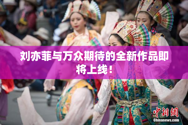 刘亦菲与万众期待的全新作品即将上线！