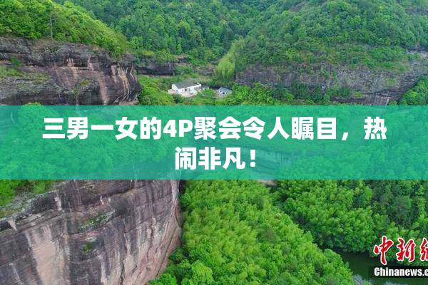 三男一女的4P聚会令人瞩目，热闹非凡！