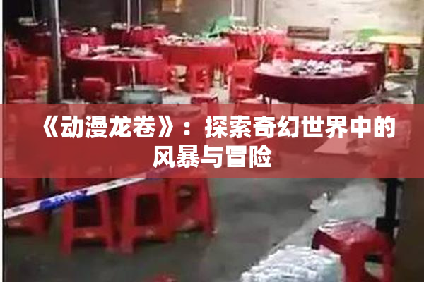 《动漫龙卷》：探索奇幻世界中的风暴与冒险