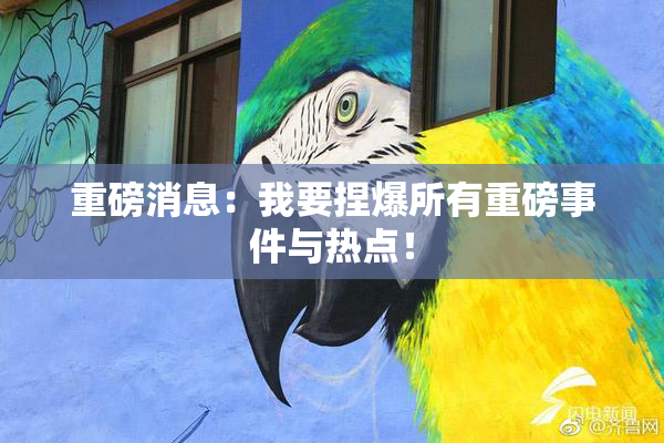重磅消息：我要捏爆所有重磅事件与热点！