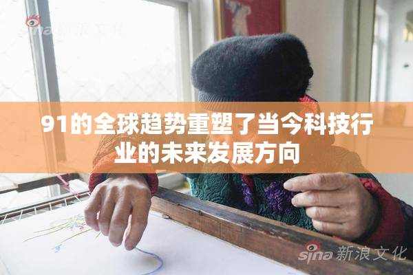 91的全球趋势重塑了当今科技行业的未来发展方向
