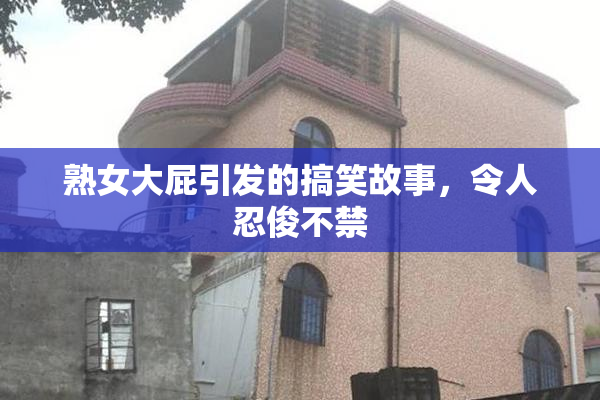 熟女大屁引发的搞笑故事，令人忍俊不禁