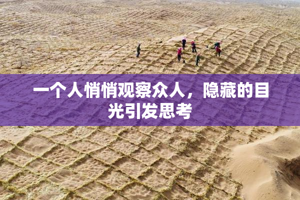 一个人悄悄观察众人，隐藏的目光引发思考