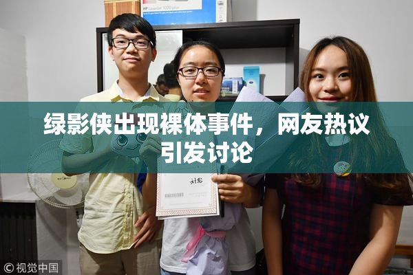 绿影侠出现裸体事件，网友热议引发讨论