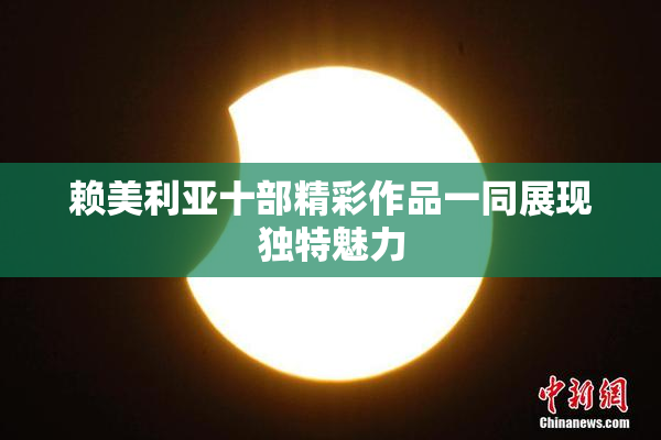 赖美利亚十部精彩作品一同展现独特魅力