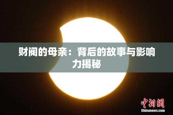 财阀的母亲：背后的故事与影响力揭秘