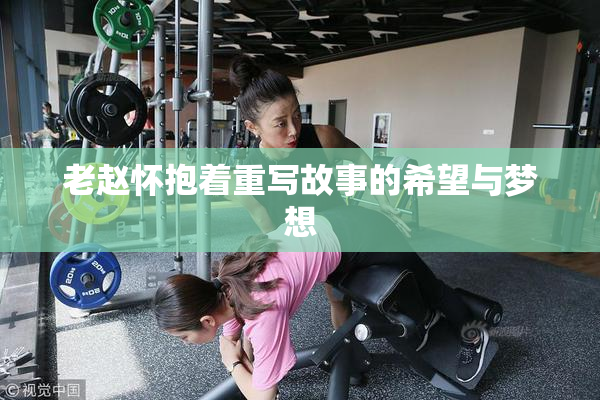 老赵怀抱着重写故事的希望与梦想
