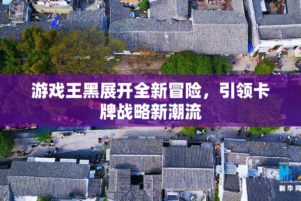 游戏王黑展开全新冒险，引领卡牌战略新潮流