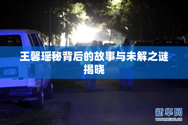 王馨瑶秘背后的故事与未解之谜揭晓