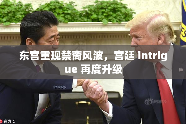 东宫重现禁脔风波，宫廷 intrigue 再度升级
