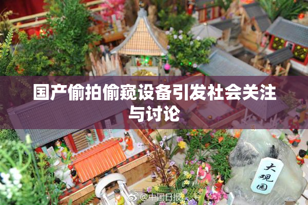 国产偷拍偷窥设备引发社会关注与讨论