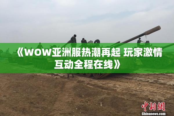 《WOW亚洲服热潮再起 玩家激情互动全程在线》