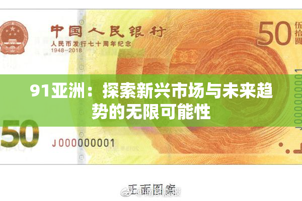 91亚洲：探索新兴市场与未来趋势的无限可能性