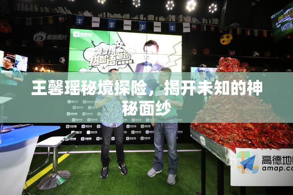 王馨瑶秘境探险，揭开未知的神秘面纱