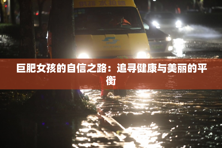 巨肥女孩的自信之路：追寻健康与美丽的平衡