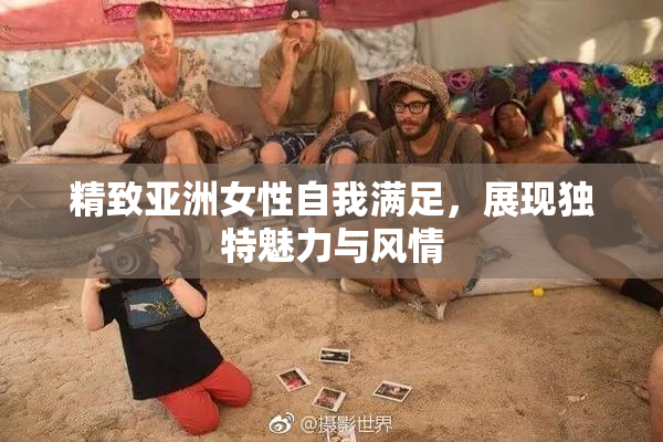 精致亚洲女性自我满足，展现独特魅力与风情