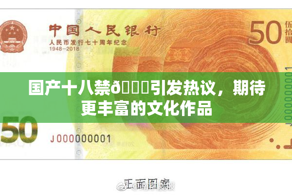 国产十八禁🔞引发热议，期待更丰富的文化作品