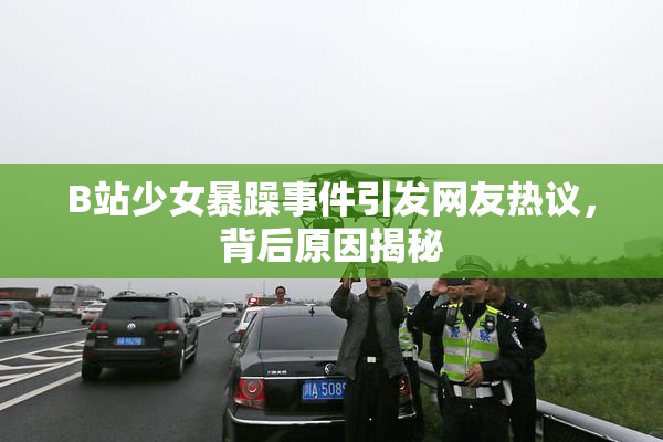 B站少女暴躁事件引发网友热议，背后原因揭秘