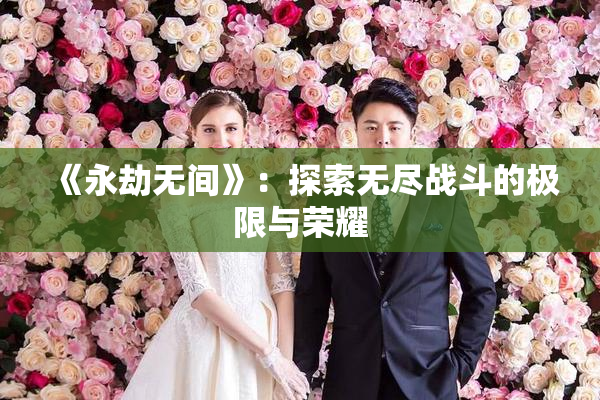 《永劫无间》：探索无尽战斗的极限与荣耀