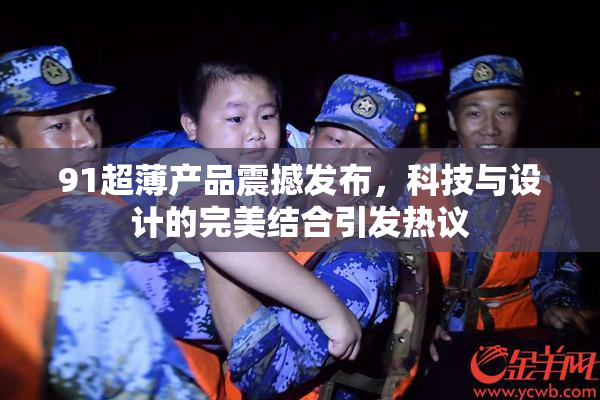 91超薄产品震撼发布，科技与设计的完美结合引发热议