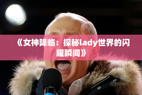 《女神降临：探秘lady世界的闪耀瞬间》