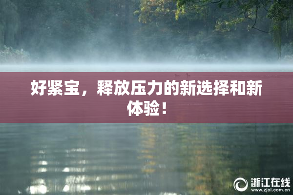 好紧宝，释放压力的新选择和新体验！