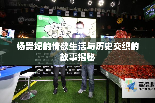 杨贵妃的情欲生活与历史交织的故事揭秘