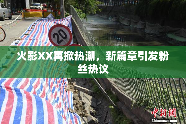 火影XX再掀热潮，新篇章引发粉丝热议