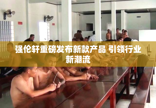 强伦轩重磅发布新款产品 引领行业新潮流