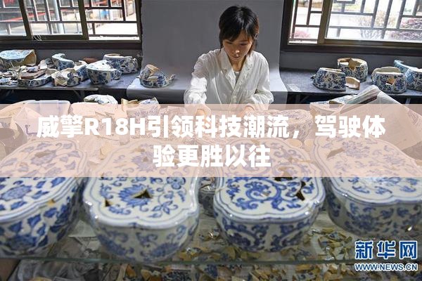 威擎R18H引领科技潮流，驾驶体验更胜以往