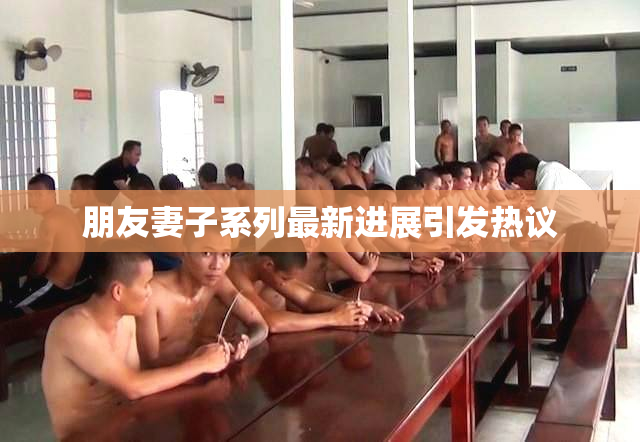 朋友妻子系列最新进展引发热议