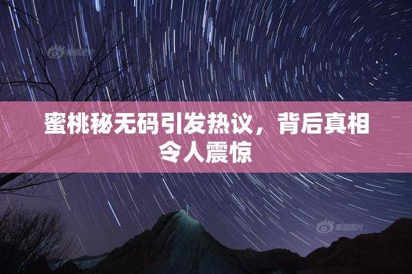 蜜桃秘无码引发热议，背后真相令人震惊
