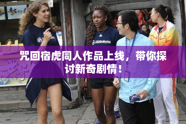 咒回宿虎同人作品上线，带你探讨新奇剧情！