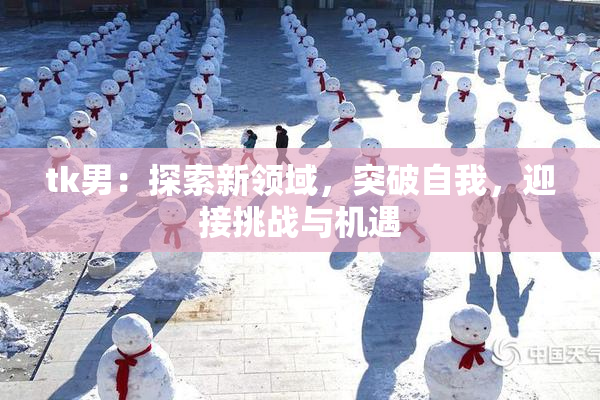 tk男：探索新领域，突破自我，迎接挑战与机遇