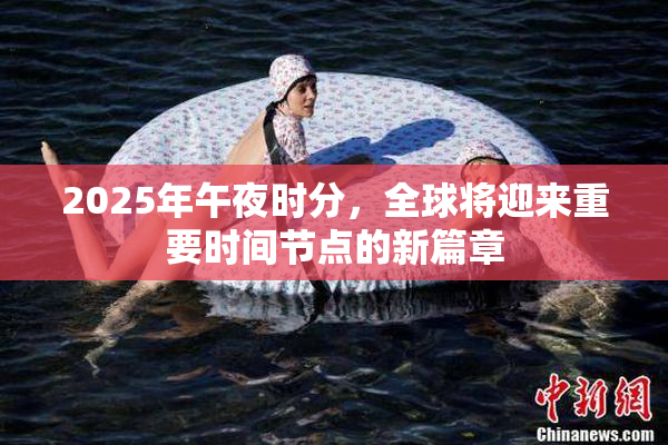 2025年午夜时分，全球将迎来重要时间节点的新篇章