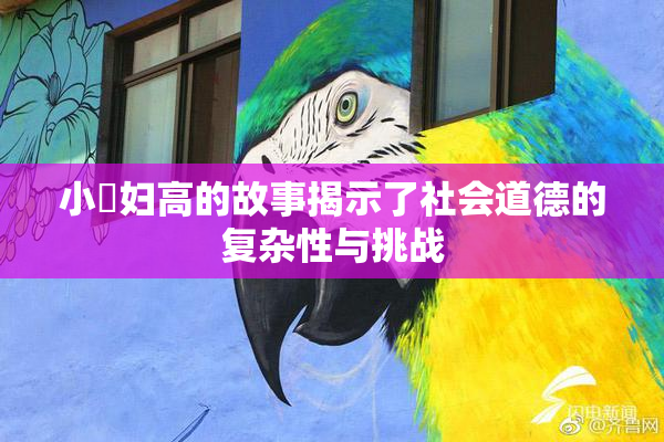 小婬妇高的故事揭示了社会道德的复杂性与挑战