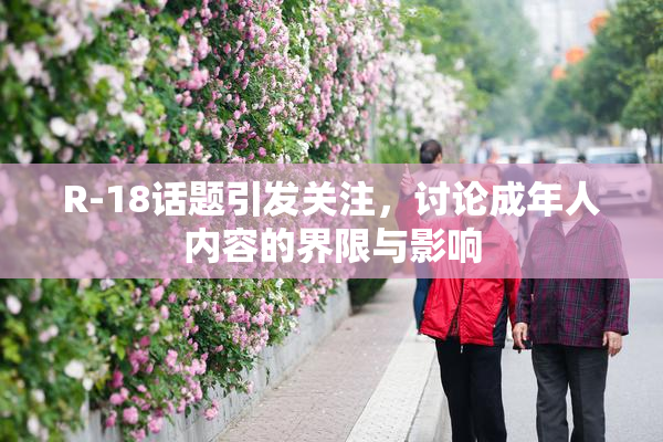 R-18话题引发关注，讨论成年人内容的界限与影响