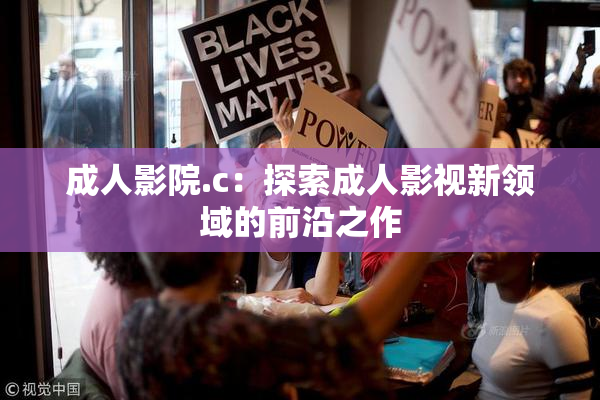 成人影院.c：探索成人影视新领域的前沿之作