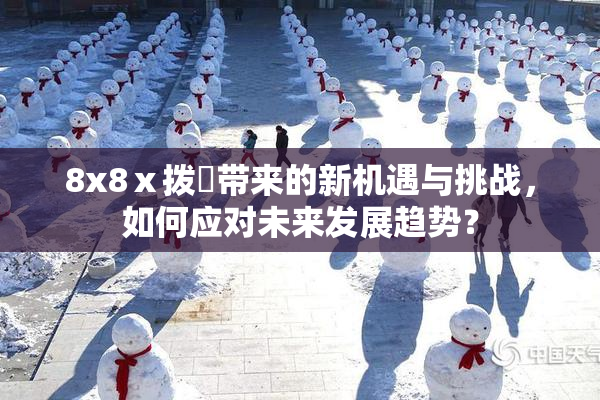 8x8ⅹ拨牐带来的新机遇与挑战，如何应对未来发展趋势？