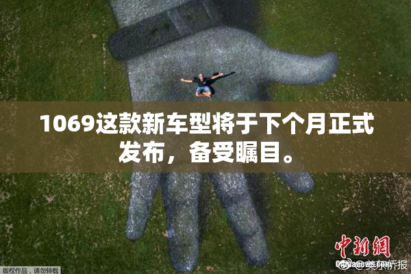 1069这款新车型将于下个月正式发布，备受瞩目。