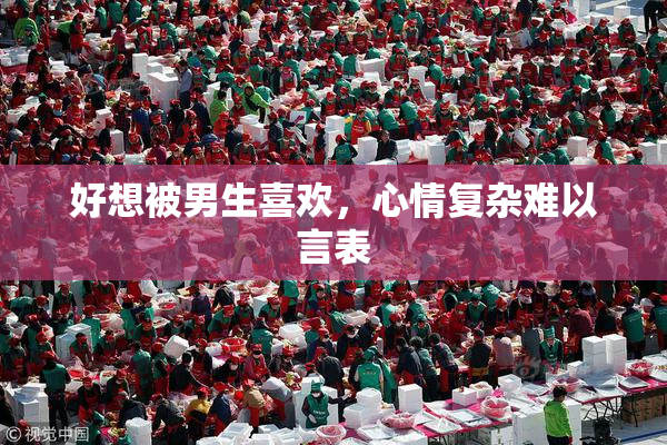 好想被男生喜欢，心情复杂难以言表