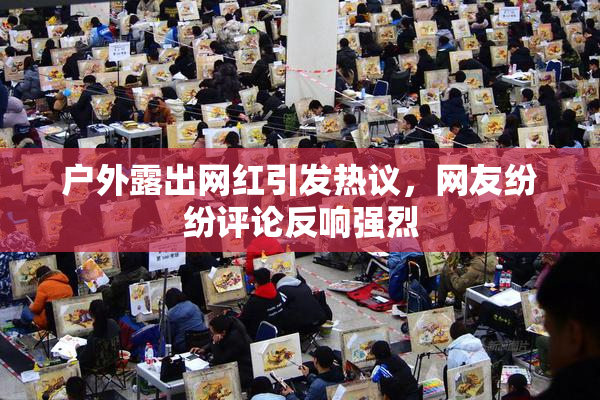 户外露出网红引发热议，网友纷纷评论反响强烈