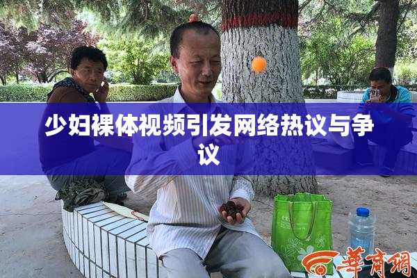 少妇裸体视频引发网络热议与争议