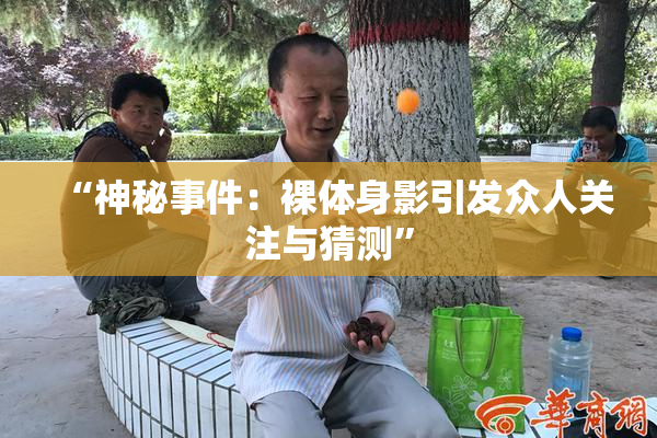“神秘事件：裸体身影引发众人关注与猜测”