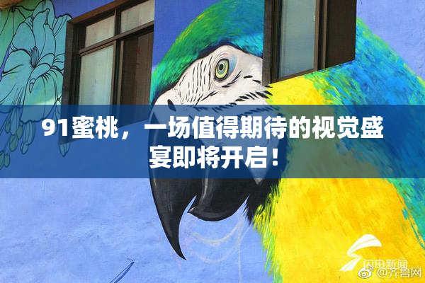 91蜜桃，一场值得期待的视觉盛宴即将开启！
