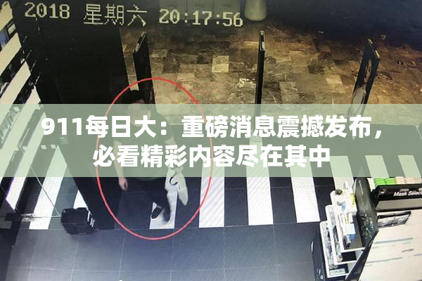 911每日大：重磅消息震撼发布，必看精彩内容尽在其中