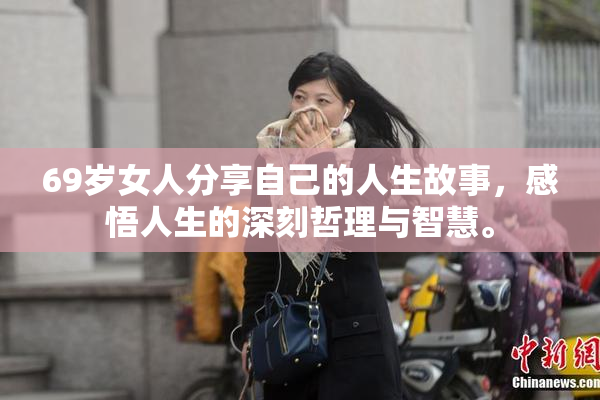 69岁女人分享自己的人生故事，感悟人生的深刻哲理与智慧。