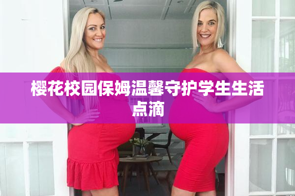 樱花校园保姆温馨守护学生生活点滴